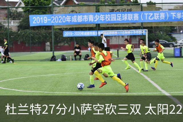 杜兰特27分小萨空砍三双 太阳22分逆转胜国王