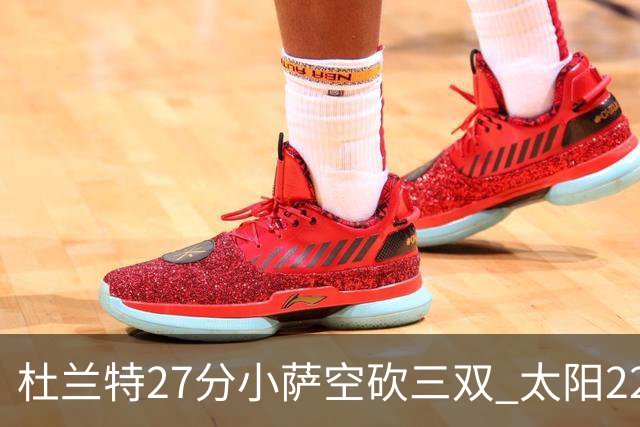杜兰特27分小萨空砍三双 太阳22分逆转胜国王