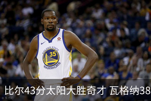 比尔43分太阳大胜奇才 瓦格纳38分魔术克活塞