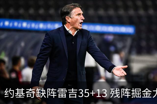 约基奇缺阵雷吉35+13 残阵掘金力克四巨头快船